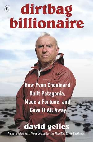 Dirtbag Billionaire: How Yvon Chouinard Built Patagonia, Made a Fortune, and Gave It All Away de David Gelles