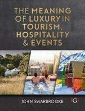 The Meaning of Luxury in Tourism, Hospitality and Events de John Swarbrooke