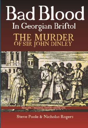 Bad Blood in Georgian Bristol. The Murder of Sir John Dineley de Steve Poole