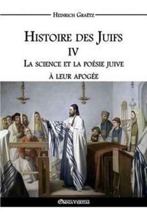 Histoire des Juifs IV: La science et la poésie juive à leur apogée de Heinrich Graëtz