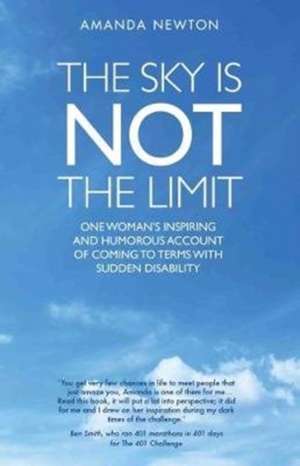 The Sky Is Not the Limit: One Woman's Inspiring and Humorous Account of Coming to Terms with Sudden Disability de Amanda Newton