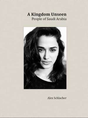 A Kingdom Unseen: People of Saudi Arabia de Alex Schlacher