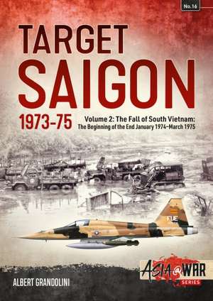 Target Saigon 1973-75 Volume 2: The Fall of South Vietnam The Beginning of the End January 1974-March 1975 de Albert Grandolini