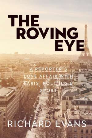 The Roving Eye: A Reporter's Love Affair with Paris, Politics & Sport de Richard Evans