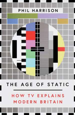 The Age of Static: How TV Explains Modern Britain de Phil Harrison