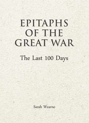 Epitaphs of the Great War: The Last 100 Days de Sarah Wearne