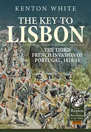 The Key to Lisbon: The Third French Invasion of Portugal, 1810-11 de Kenton White