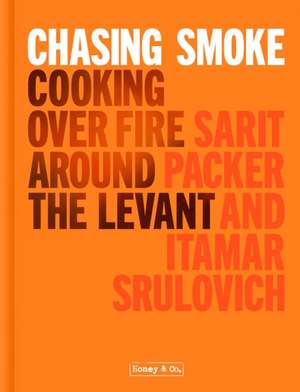 Chasing Smoke: Cooking Over Fire Around the Levant de Sarit Packer