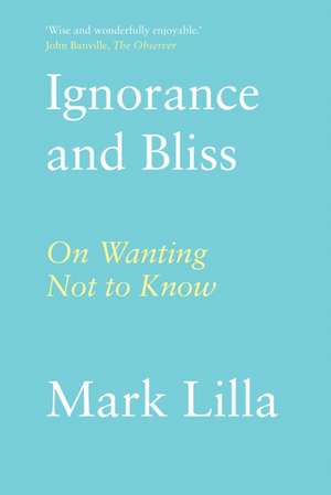 Ignorance and Bliss de Mark Lilla