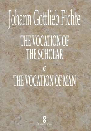 The Vocation of the Scholar & The Vocation of Man de J. G. Fichte