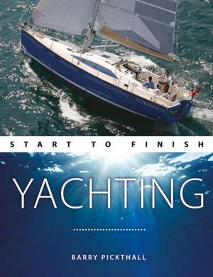 Yachting Start to Finish – From Beginner to Advanced: The Perfect Guide to Improving Your Yachting Skills de Barry Pickthall