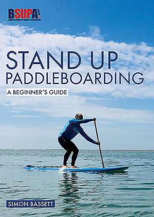 Stand Up Paddleboarding: A Beginner`s Guide – Learn to SUP de Simon Bassett