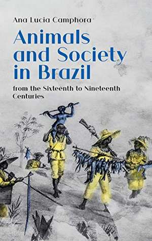 Animals and Society in Brazil: from the Sixteenth to Nineteenth Centuries de Camphora, Ana Lucia