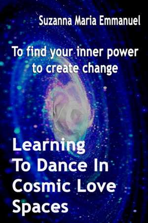 Learning To Dance In Cosmic Love Spaces: To find your inner power to create change de Caeayaron Limited