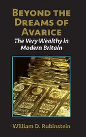 Beyond the Dreams of Avarice: The Very Wealthy in Modern Britain de W. D. Rubinstein