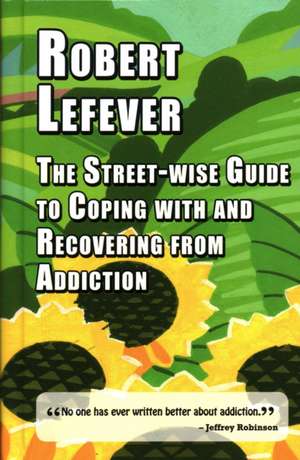 Street-wise Guide to Coping with and Recovering from Addiction de Robert Lefever