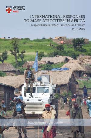 International Responses to Mass Atrocities in Africa: Responsibility to Protect, Prosecute, and Palliate de Kurt Mills