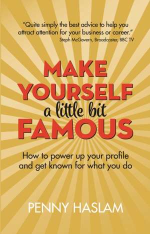 Make Yourself a Little Bit Famous: How to power up your profile and get known for what you do de Penny Haslam