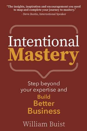 Intentional Mastery: Step Beyond your Expertise and Build Better Business de William Buist