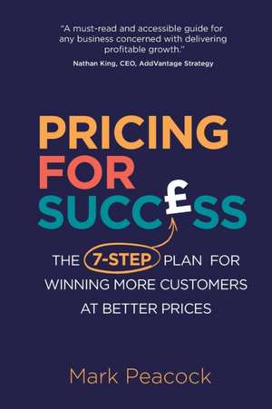 Pricing for Success: The 7-step plan for winning more customers at better prices de Mark Peacock