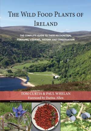 The Wild Food Plants of Ireland: The complete guide to their recognition, foraging, cooking, history and conservation FOREWORD BY Darina Allen de Tom Curtis