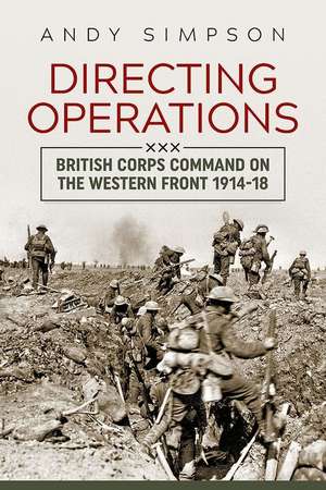 Directing Operations: British Corps Command on the Western Front 1914-18 de Andy Simpson