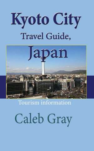 Kyoto City Travel Guide, Japan de Caleb Gray