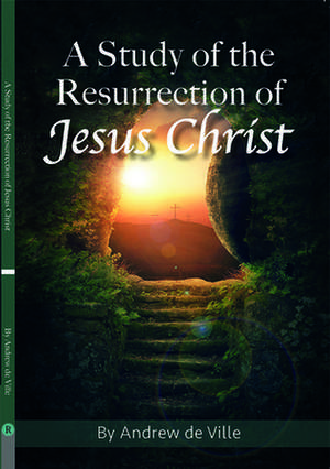 A Study of the Resurrection of Jesus Christ de Andrew de Ville