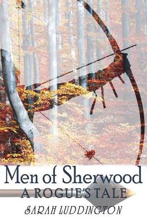 Men of Sherwood: A Rogue's Tale de Sarah Luddington