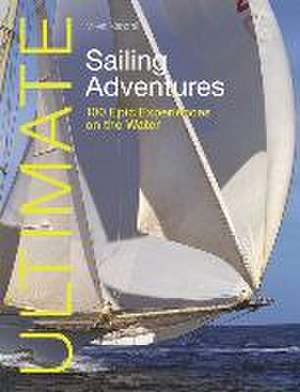 Ultimate Sailing Adventures – 100 epic experiences on the water de Miles Kendall