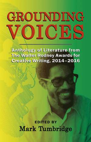 Grounding Voices: Anthology of Literature from The Walter Rodney Awards for Creative Writing, 2014-2016 de Mark Tumbridge