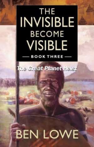 The Invisible Become Visible: Book Three: The Great Planet Heist de Ben Lowe