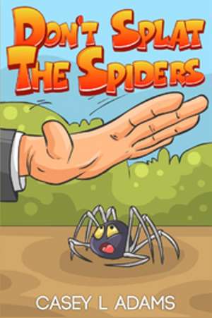 Don't Splat The Spiders: Why Insects and Bugs are important de Casey L. Adams