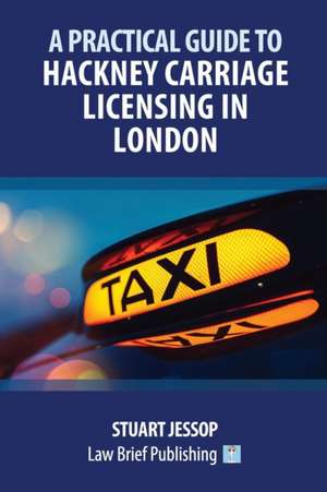 A Practical Guide to Hackney Carriage Licensing in London de Stuart Jessop