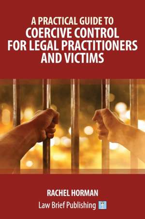 A Practical Guide to Coercive Control for Legal Practitioners and Victims de Rachel Horman