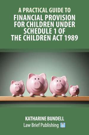 A Practical Guide to Financial Provision for Children under Schedule 1 of the Children Act 1989 de Katharine Bundell