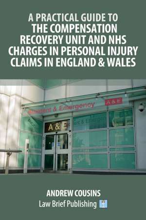 A Practical Guide to the Compensation Recovery Unit and NHS Charges in Personal Injury Claims in England & Wales de Andrew Cousins