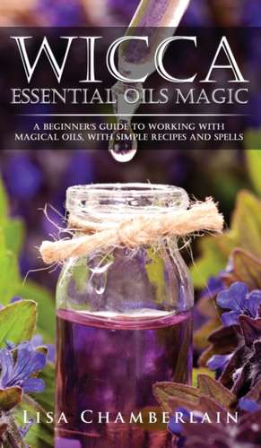 Wicca Essential Oils Magic de Lisa Chamberlain