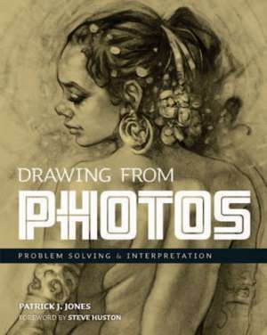 Drawing From Photos: Problem Solving & Interpretation de Patrick J. Jones