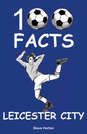 Leicester City - 100 Facts de Steve Horton