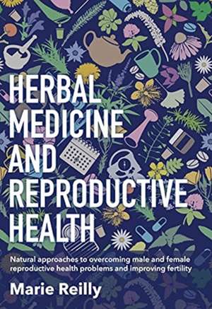 Herbal Medicine and Reproductive Health de Marie Reilly