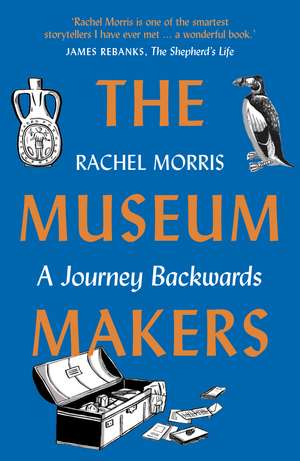 The Museum Makers: A Journey Backwards de Rachel Morris