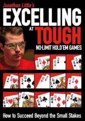 Jonathan Little's Excelling at Tough No-Limit Hold'em Games: How to Succeed Beyond the Small Stakes de Jonathan Little