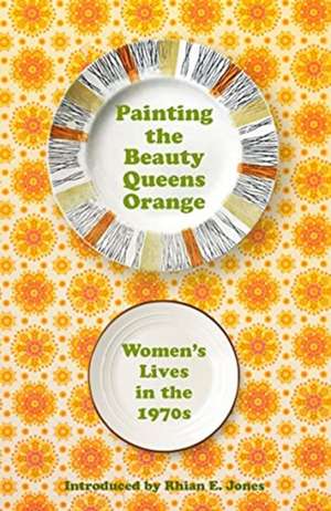 Painting the Beauty Queens Orange: Women's Lives in the 1970s de Rhian E. Jones