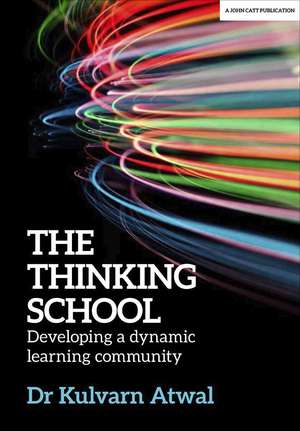 The Thinking School: Developing a dynamic learning community de Kulvarn Atwal