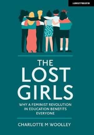 The Lost Girls: Why a feminist revolution in education benefits everyone de Charlotte Woolley