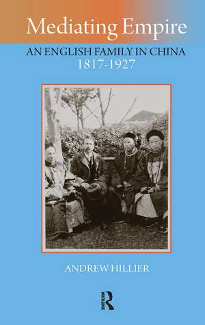 Mediating Empire: An English Family in China, 1817-1927 de Andrew Hillier