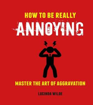 How to Be Really Annoying: Master the art of aggravation de Lucinda Wilde