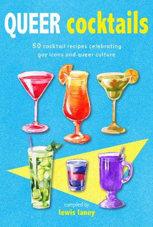 Queer Cocktails: 50 cocktail recipes celebrating gay icons and queer culture de Lewis Laney