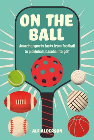 On the Ball: Amazing sports facts from football to pickleball, baseball to golf de Alf Alderson